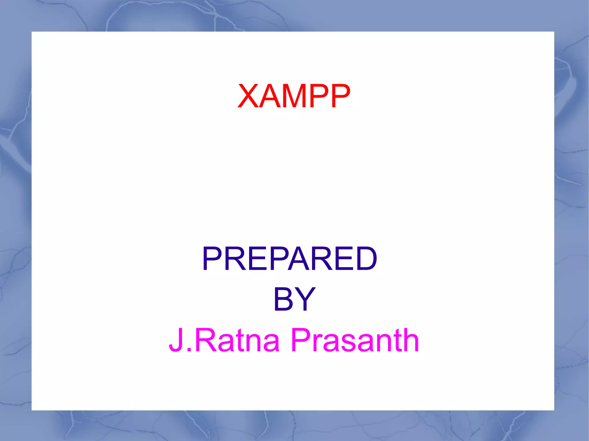 XAMPP
PREPARED
BY
J.Ratna Prasanth
 