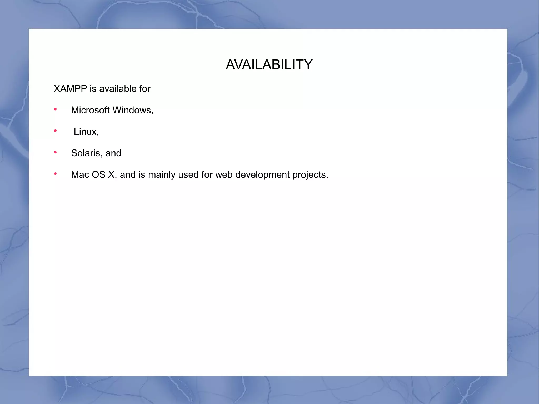 AVAILABILITY
XAMPP is available for

Microsoft Windows,

Linux,

Solaris, and

Mac OS X, and is mainly used for web development projects.
 