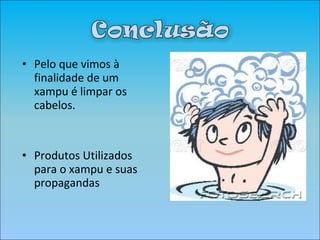 Pelo que vimos à finalidade de um xampu é limpar os cabelos. Produtos Utilizados para o xampu e suas propagandas 