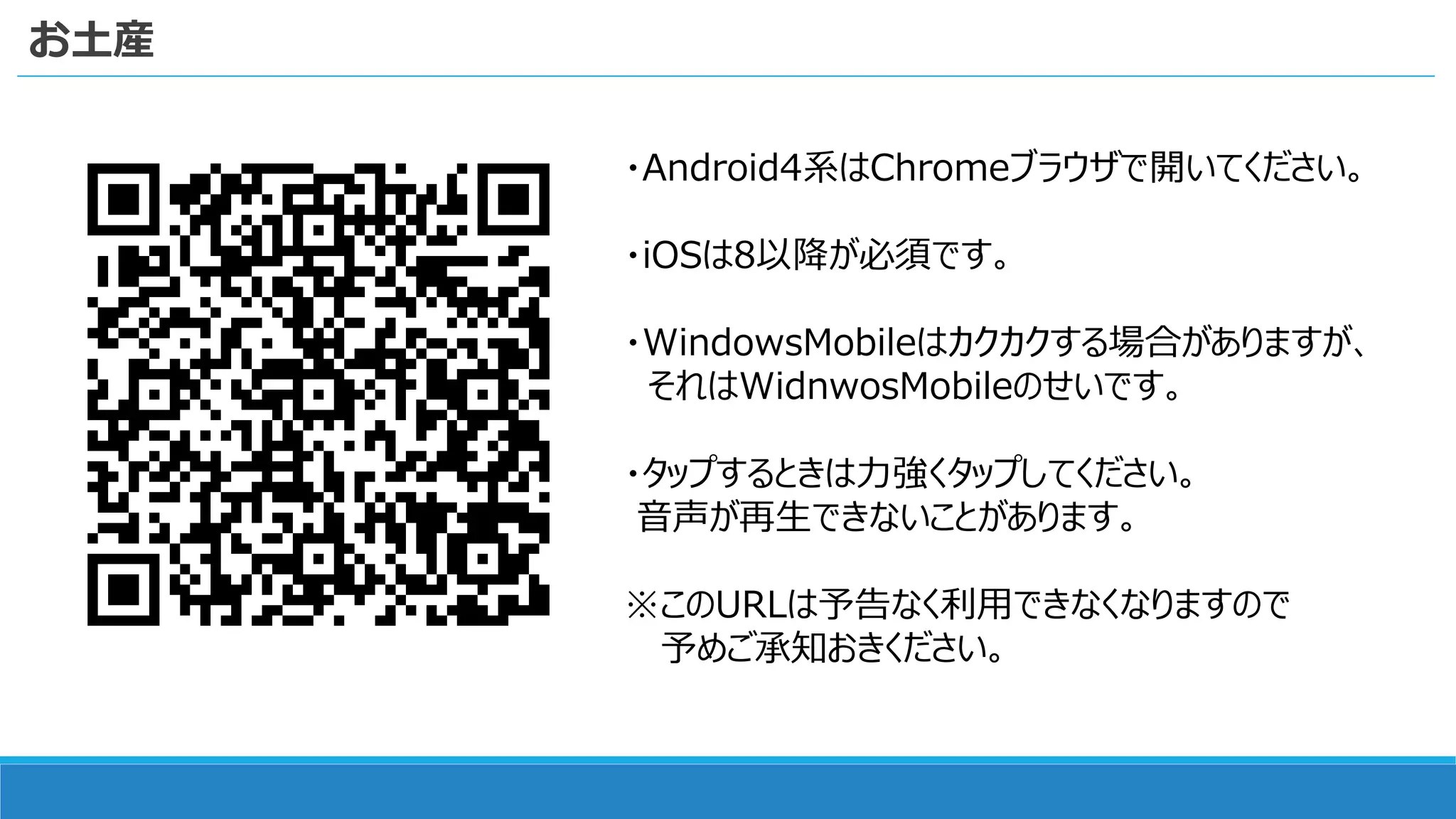 お土産
・Android4系はChromeブラウザで開いてください。
・iOSは8以降が必須です。
・WindowsMobileはカクカクする場合がありますが、
それはWidnwosMobileのせいです。
・タップするときは力強くタップしてください。
音声が再生できないことがあります。
※このURLは予告なく利用できなくなりますので
予めご承知おきください。
 