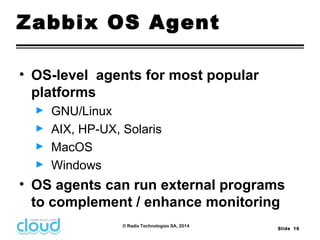 ► GNU/Linux 
► AIX, HP-UX, Solaris 
► MacOS 
► Windows 
• OS agents can run external programs 
to complement / enhance mon...