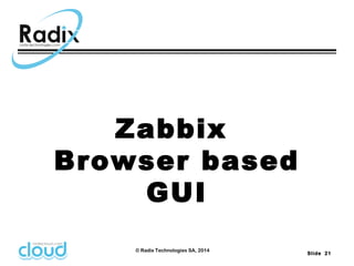 Slide 21 
Zabbix 
Browser based 
GUI 
© Radix Technologies SA, 2014 
 