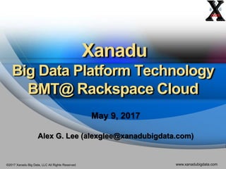 ©2017 Xanadu Big Data, LLC All Rights Reserved www.xanadubigdata.com
Xanadu
Big Data Platform Technology
BMT@ Rackspace Cl...