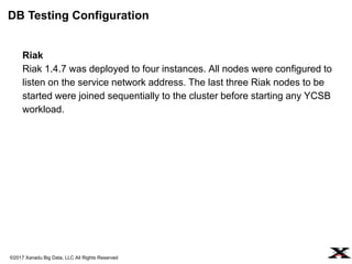 ©2017 Xanadu Big Data, LLC All Rights Reserved
Riak
Riak 1.4.7 was deployed to four instances. All nodes were configured t...