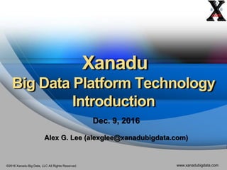 ©2016 Xanadu Big Data, LLC All Rights Reserved www.xanadubigdata.com
Xanadu
Big Data Platform Technology
Introduction
 