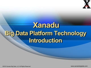 ©2016 Xanadu Big Data, LLC All Rights Reserved www.xanadubigdata.com
Xanadu
Big Data Management
Platform Technology
Introduction
 