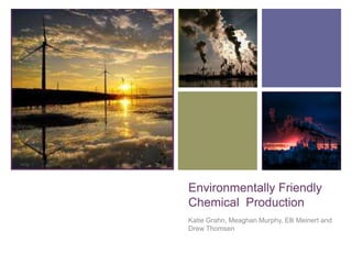 +




    Environmentally Friendly
    Chemical Production
    Katie Grahn, Meaghan Murphy, Elli Meinert and
    Drew Thomsen
 