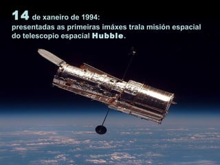 14 de xaneiro de 1994:
presentadas as primeiras imáxes trala misión espacial
do telescopio espacial Hubble.
 