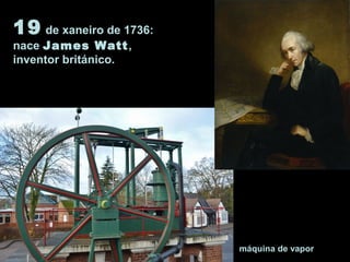 19 de xaneiro de 1736:
nace James Watt,
inventor británico.
máquina de vapor
 