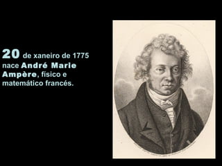 20 de xaneiro de 1775
nace André Marie
Ampère, físico e
matemático francés.
 