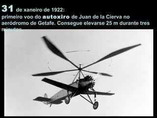 31 de xaneiro de 1922:
primeiro voo do autoxiro de Juan de la Cierva no
aeródromo de Getafe. Consegue elevarse 25 m durante tres
minutos.
 