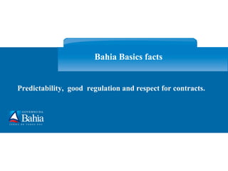 Predictability,  good  regulation and respect for contracts. Bahia Basics facts   