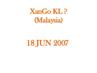 XanGo KL ? (Malaysia) 18 JUN 2007  