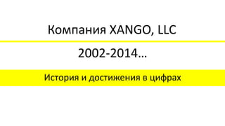2002-2014… 
История и достижения в цифрах 
Компания XANGO, LLC  