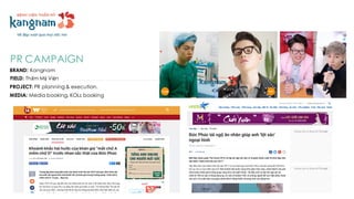 BRAND: Kangnam
FIELD: Thẩm Mỹ Viện
PROJECT: PR planning & execution.
MEDIA: Media booking, KOLs booking
PR CAMPAIGN
 