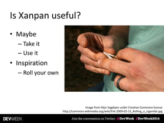 Is Xanpan useful?
• Maybe
– Take it
– Use it
• Inspiration
– Roll your own
Image from Ildar Sagdejev under Creative Commons license
http://commons.wikimedia.org/wiki/File:2009-02-15_Rolling_a_cigarette.jpg
 