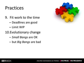 Practices
9. Fit work to the time
– Deadlines are good
– Limit WIP
10.Evolutionary change
– Small Bangs are OK
– but Big B...