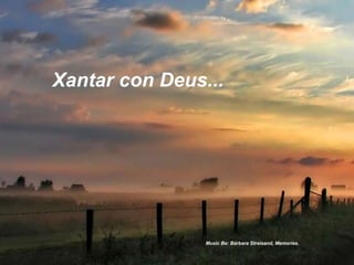 Xantar con Deus... 
Music Be: Bárbara Streisand, Memories. 
 