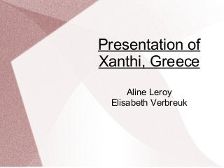 Presentation of
Xanthi, Greece
Aline Leroy
Elisabeth Verbreuk
 