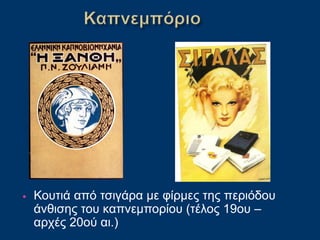 • Κουτιά από τσιγάρα με φίρμες της περιόδου
άνθισης του καπνεμπορίου (τέλος 19ου –
αρχές 20ού αι.)
 