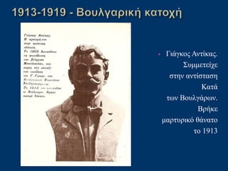 • Γιάγκος Αντίκας.
Συμμετείχε
στην αντίσταση
Κατά
των Βουλγάρων.
Βρήκε
μαρτυρικό θάνατο
το 1913
 