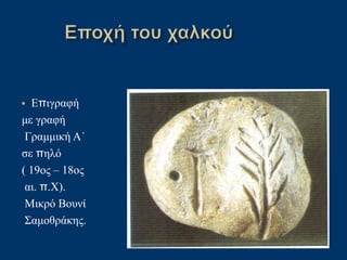 • Επιγραφή
με γραφή
Γραμμική Α΄
σε πηλό
( 19ος – 18ος
αι. π.Χ).
Μικρό Βουνί
Σαμοθράκης.
 