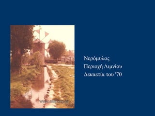 Νερόμυλος
Περιοχή Λιμνίου
Δεκαετία του '70
 