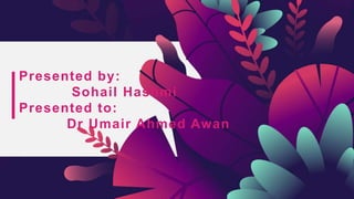 Presented by:
Sohail Hashmi
Presented to:
Dr Umair Ahmed Awan
 