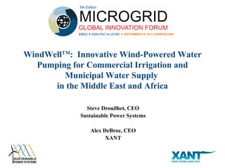 Steve Drouilhet, CEO
Sustainable Power Systems
Alex DeBroe, CEO
XANT
WindWellTM
: Innovative Wind-Powered Water
Pumping for Commercial Irrigation and
Municipal Water Supply
in the Middle East and Africa
 