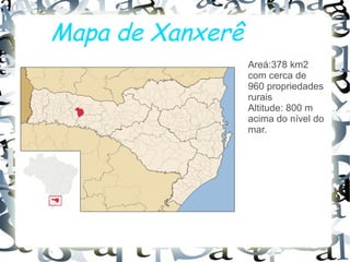 Mapa de Xanxerê
Areá:378 km2
com cerca de
960 propriedades
rurais
Altitude: 800 m
acima do nível do
mar.
 