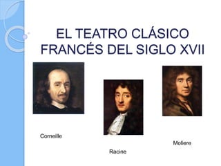 EL TEATRO CLÁSICO
FRANCÉS DEL SIGLO XVII
Corneille
Racine
Moliere
 