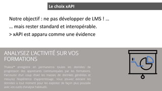 Le choix xAPI
Notre objectif : ne pas développer de LMS ! …
… mais rester standard et interopérable.
> xAPI est apparu com...