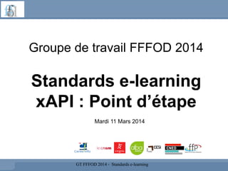 Groupe de travail FFFOD 2014
Standards e-learning
xAPI : Point d’étape
GT FFFOD 2014 - Standards e-learning
Mardi 11 Mars 2014
 