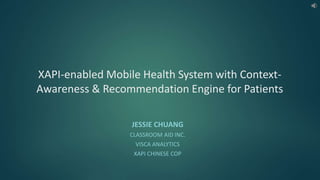 XAPI-enabled Mobile Health System with Context-
Awareness & Recommendation Engine for Patients
JESSIE CHUANG
CLASSROOM AID INC.
VISCA ANALYTICS
XAPI CHINESE COP
 