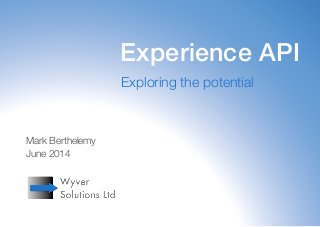 1
Experience API
Exploring the potential
Mark Berthelemy
June 2014
 