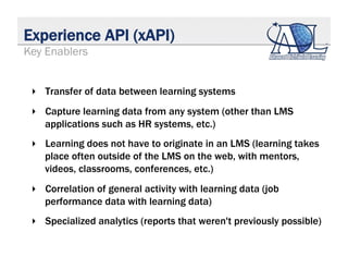 Experience API (xAPI)
‣  Transfer of data between learning systems
‣  Capture learning data from any system (other than LM...