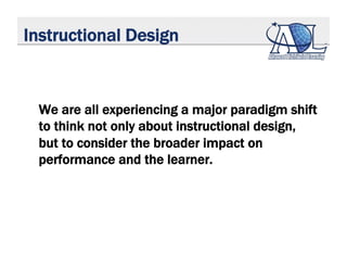 Instructional Design
We are all experiencing a major paradigm shift
to think not only about instructional design,
but to c...