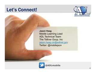 47
Let’s Connect!
@ADLmobile
Jason Haag
Mobile Learning Lead
ADL Technical Team
The Tolliver Goup, Inc
jason.haag.ctr@adln...