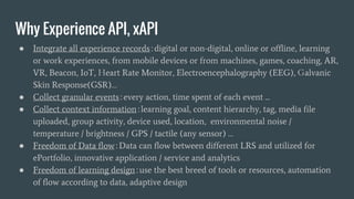 Why xAPI is a
game changer?
Freedom of data flow
Distributed Learning Ecosystem
Unified data structure and document
APIs (state, activity, learner)
Specialized technologies working
together without pain
Freedom of learning design with best
breed of choices & innovations
 