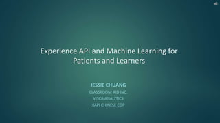 Experience API and Machine Learning for
Patients and Learners
JESSIE CHUANG
CLASSROOM AID INC.
VISCA ANALYTICS
XAPI CHINESE COP
 