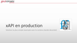 xAPI en production
Solution la plus simple (exemple avec le contenu bande dessinée)
 