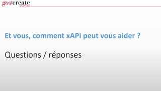 Et vous, comment xAPI peut vous aider ?
Questions / réponses
 