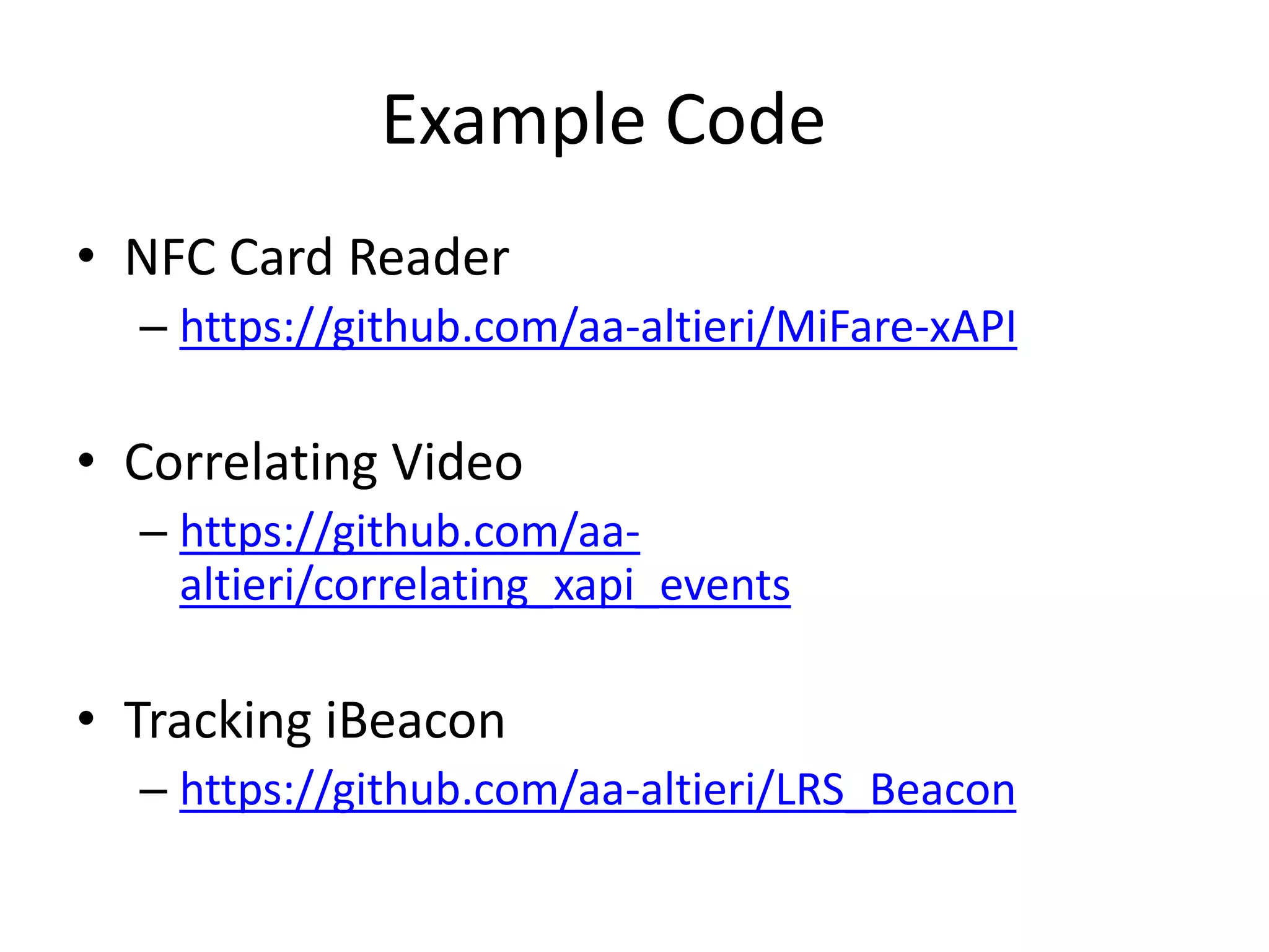 Example Code
• NFC Card Reader
– https://github.com/aa-altieri/MiFare-xAPI
• Correlating Video
– https://github.com/aa-
altieri/correlating_xapi_events
• Tracking iBeacon
– https://github.com/aa-altieri/LRS_Beacon
 