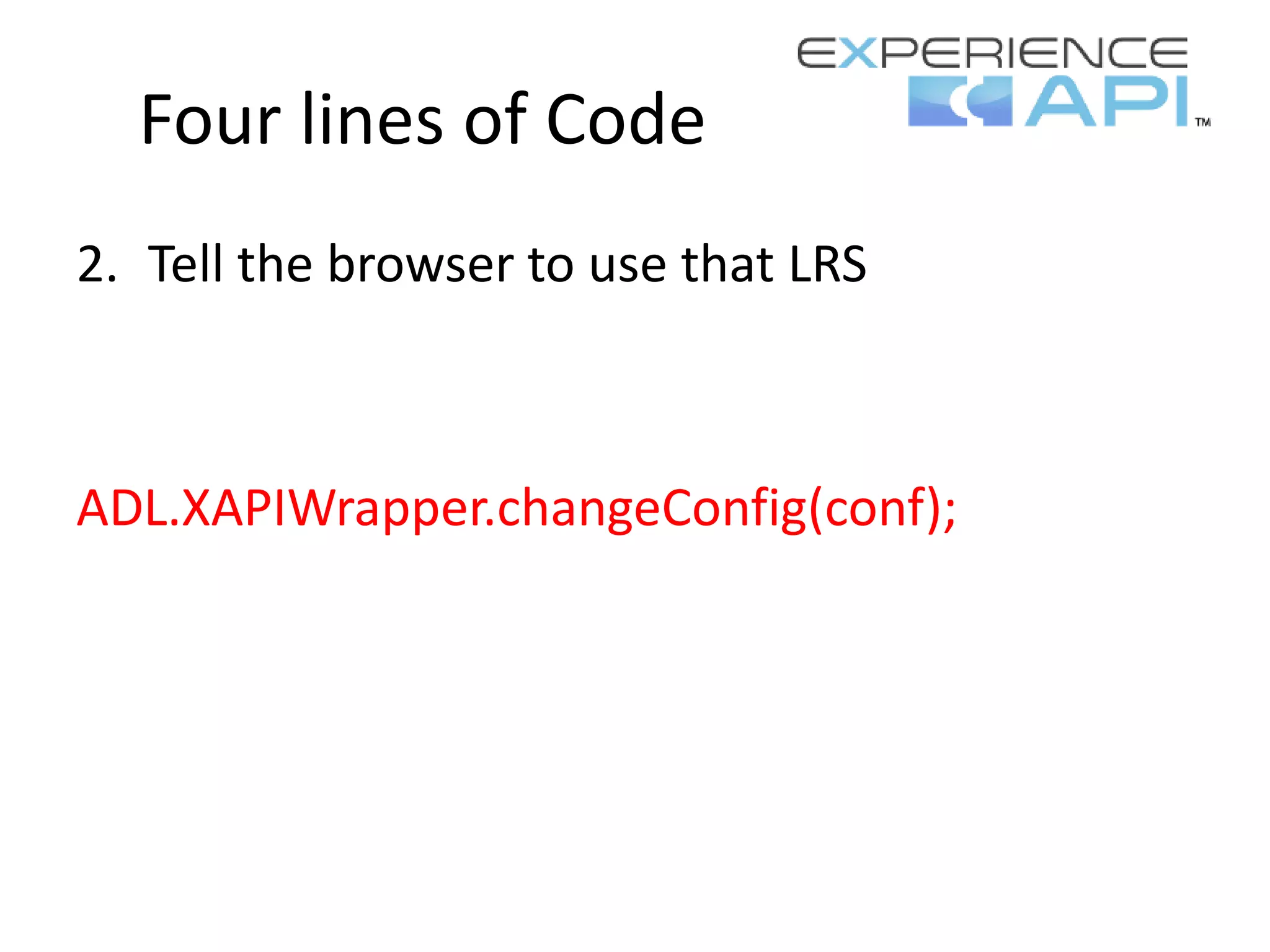 Four lines of Code
2. Tell the browser to use that LRS
ADL.XAPIWrapper.changeConfig(conf);
 