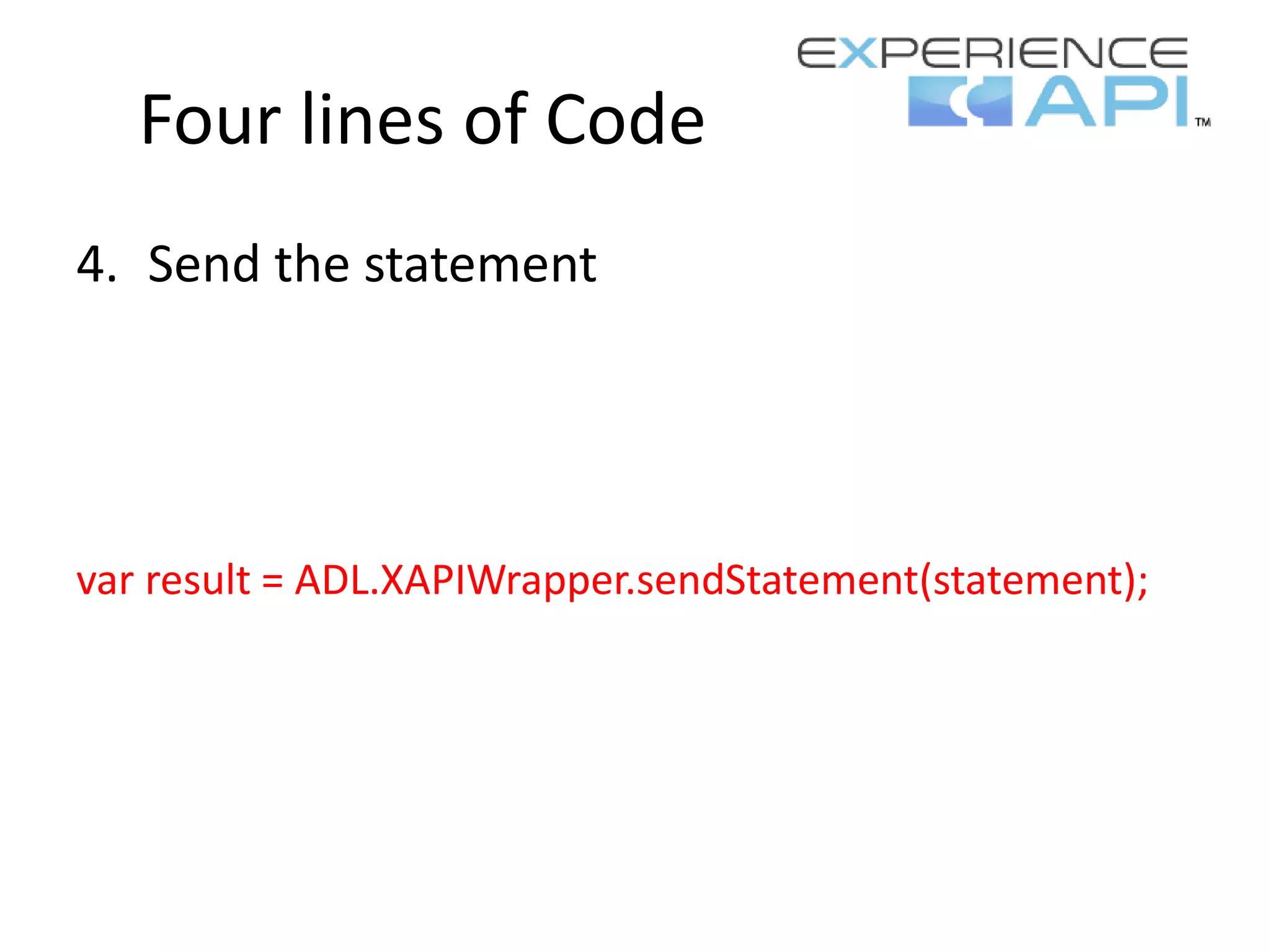 Four lines of Code
4. Send the statement
var result = ADL.XAPIWrapper.sendStatement(statement);
 