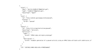 {
"actor": {
"mbox": "mailto:n3ed8rw7r39@adlnet.gov",
"name": "n3ed8rw7r39@adlnet.gov",
"objectType": "Agent"
},
"verb": {
"id": "http://adlnet.gov/expapi/verbs/passed",
"display": {
"en-US": "passed"
}
},
"object": {
"id": "http://z2.vc/xapi/activities/passed",
"objectType": "Activity",
"definition": {
"name": {
"en-US": "HTML5 data attribute prototype"
},
"description": {
"en-US": "Example generation of a passed activity using an HTML5 data attribute with unobtrusive js"
}
}
},
"id": "d3574611-8092-4616-bfdc-4f48933a0d42"
}
 
