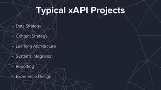 Typical xAPI Projects
• Data Strategy
• Content Strategy
• Learning Architecture
• Systems Integration
• Reporting
• Experience Design
 