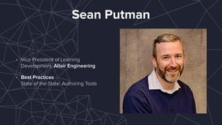Sean Putman
• Vice President of Learning
Development, Altair Engineering
• Best Practices 
State of the State: Authoring Tools
 