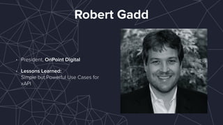 Robert Gadd
• President, OnPoint Digital
• Lessons Learned: 
Simple but Powerful Use Cases for
xAPI
 