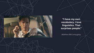 Matthew McConaughey
“I have my own
vocabulary. I love
linguistics. That
surprises people.”
 